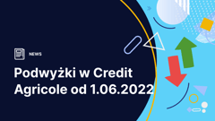 Podwyżki w Credit Agricole od 1 czerwca 2022 r.