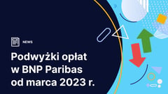 Podwyżki opłat za karty debetowe i bankomaty w BNP Paribas od marca 2023 r.