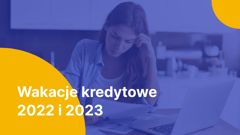 Wakacje kredytowe 2022 i 2023 - na czym polegają i kto będzie mógł z nich skorzystać?