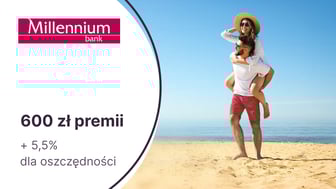600 zł premii z kontem Millennium 360° + 5,5% do 100 000 zł na koncie oszczędnościowym