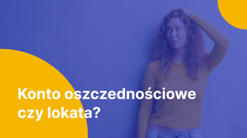 Konto oszczędnościowe czy lokata bankowa – które rozwiązanie wybrać?