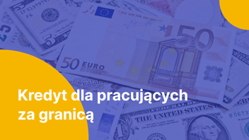Czy można wziąć kredyt w Polsce pracując za granicą?