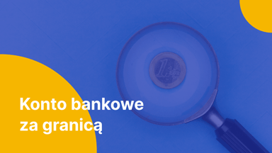 Konto bankowe za granicą. Jak i gdzie otworzyć rachunek w zagranicznej instytucji?