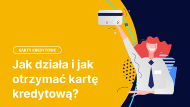 Karta kredytowa - co to jest, jak działa i jak ją otrzymać?