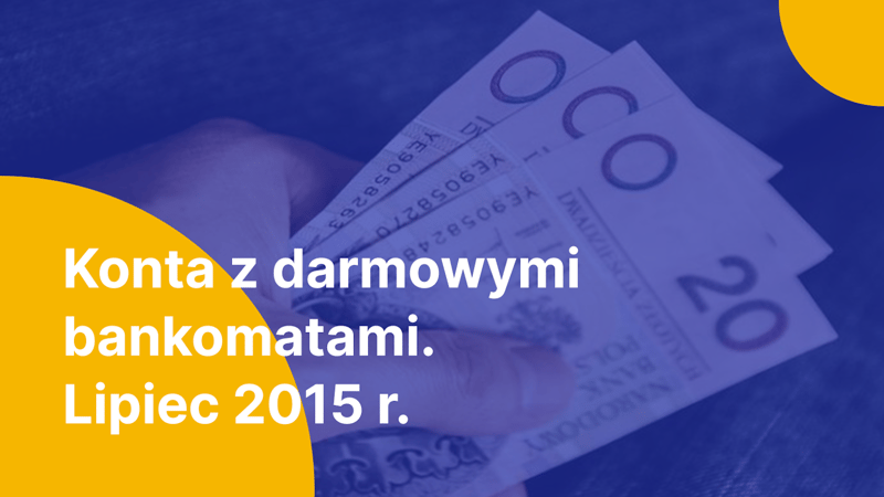 Najlepsze konta z darmowymi bankomatami - lipiec 2015 r.