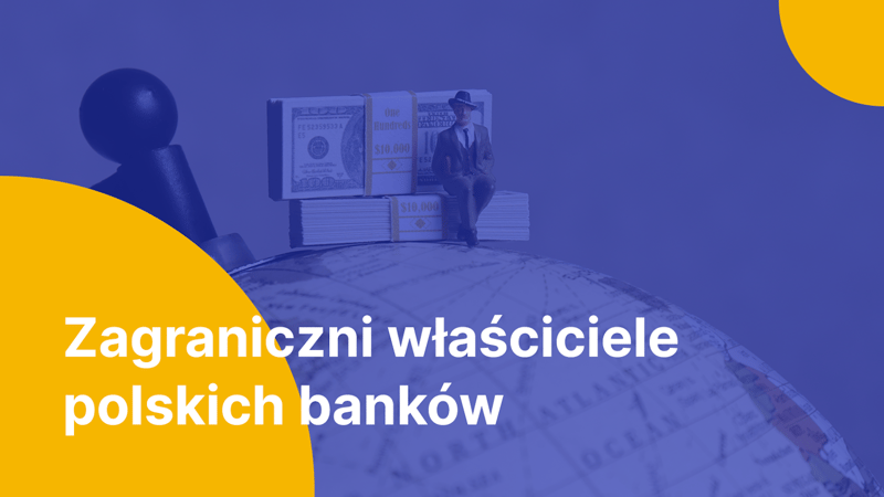 Zagraniczni właściciele polskich banków. Porównanie wartości rynkowej i posiadanych aktywów